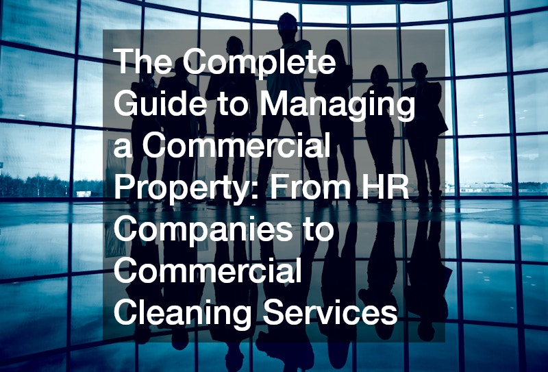 The Complete Guide to Managing a Commercial Property From HR Companies to Commercial Cleaning Services