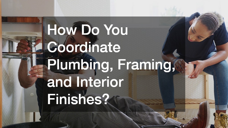 How Do You Coordinate Plumbing, Framing, and Interior Finishes?